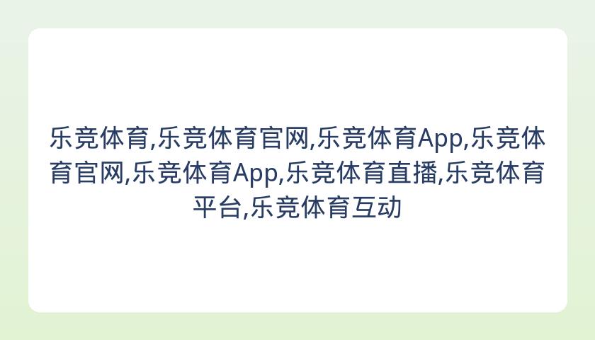 乐竞体育,乐竞体育官网,乐竞体育App,乐竞体育官网,乐竞体育App,乐竞体育直播,乐竞体育平台,乐竞体育互动